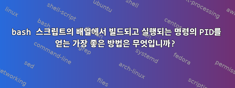 bash 스크립트의 배열에서 빌드되고 실행되는 명령의 PID를 얻는 가장 좋은 방법은 무엇입니까?