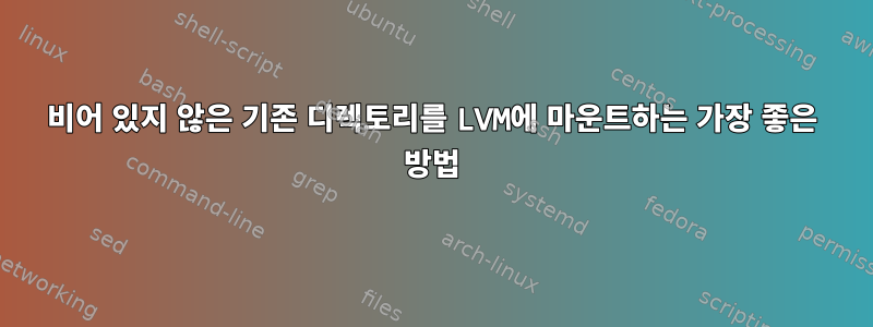 비어 있지 않은 기존 디렉토리를 LVM에 마운트하는 가장 좋은 방법