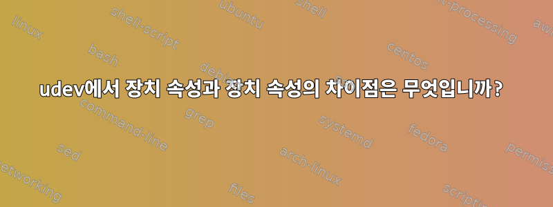 udev에서 장치 속성과 장치 속성의 차이점은 무엇입니까?