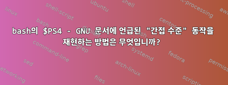 bash의 $PS4 - GNU 문서에 언급된 "간접 수준" 동작을 재현하는 방법은 무엇입니까?