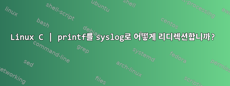 Linux C | printf를 syslog로 어떻게 리디렉션합니까?