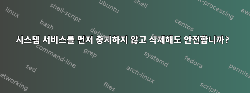 시스템 서비스를 먼저 중지하지 않고 삭제해도 안전합니까?