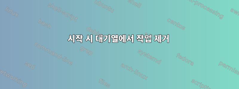 시작 시 대기열에서 작업 제거