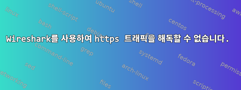 Wireshark를 사용하여 https 트래픽을 해독할 수 없습니다.