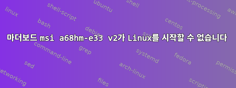 마더보드 msi a68hm-e33 v2가 Linux를 시작할 수 없습니다