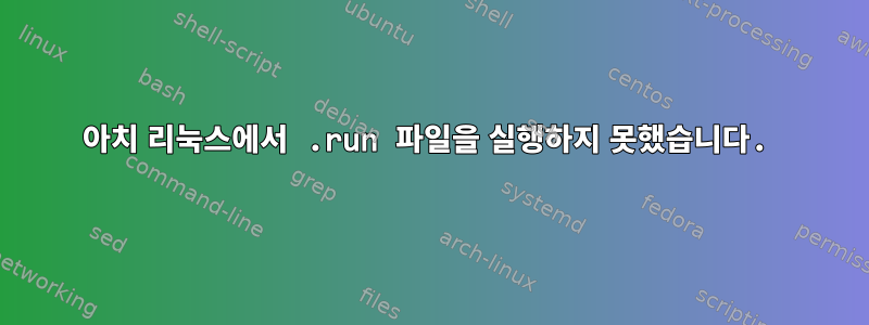 아치 리눅스에서 .run 파일을 실행하지 못했습니다.