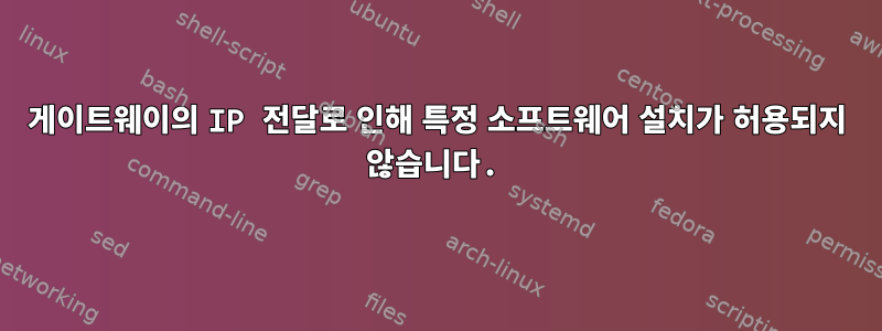 게이트웨이의 IP 전달로 인해 특정 소프트웨어 설치가 허용되지 않습니다.