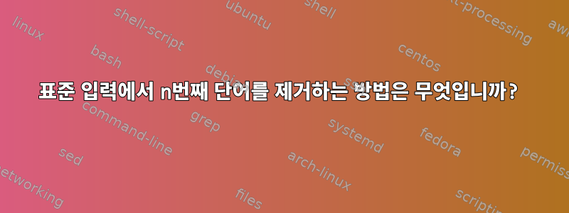 표준 입력에서 n번째 단어를 제거하는 방법은 무엇입니까?