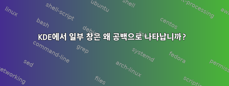 KDE에서 일부 창은 왜 공백으로 나타납니까?