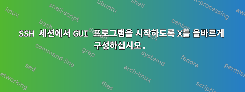 SSH 세션에서 GUI 프로그램을 시작하도록 X를 올바르게 구성하십시오.