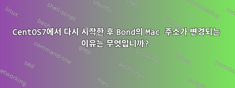 CentOS7에서 다시 시작한 후 Bond의 Mac 주소가 변경되는 이유는 무엇입니까?