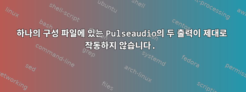 하나의 구성 파일에 있는 Pulseaudio의 두 출력이 제대로 작동하지 않습니다.