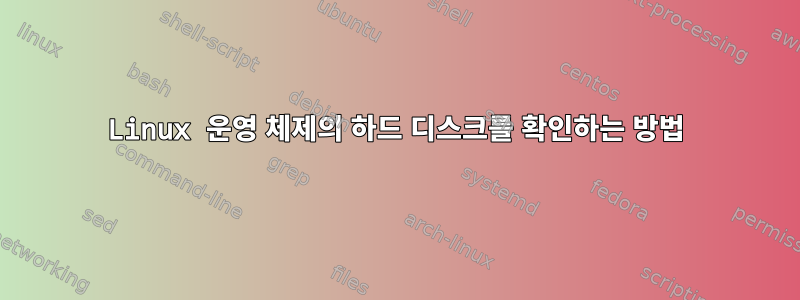 Linux 운영 체제의 하드 디스크를 확인하는 방법