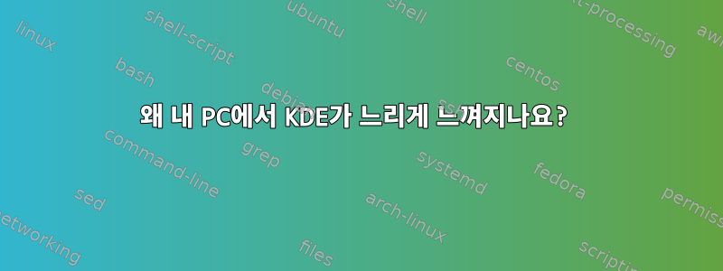 왜 내 PC에서 KDE가 느리게 느껴지나요?