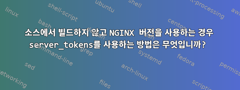 소스에서 빌드하지 않고 NGINX 버전을 사용하는 경우 server_tokens를 사용하는 방법은 무엇입니까?