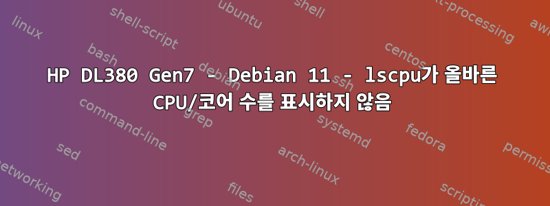 HP DL380 Gen7 - Debian 11 - lscpu가 올바른 CPU/코어 수를 표시하지 않음