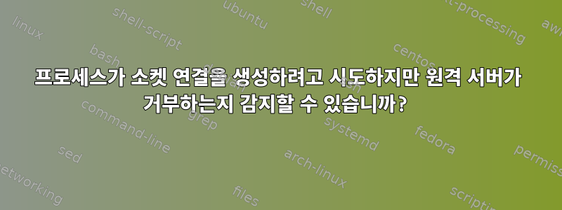 프로세스가 소켓 연결을 생성하려고 시도하지만 원격 서버가 거부하는지 감지할 수 있습니까?