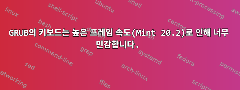 GRUB의 키보드는 높은 프레임 속도(Mint 20.2)로 인해 너무 민감합니다.