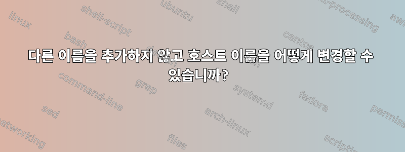 다른 이름을 추가하지 않고 호스트 이름을 어떻게 변경할 수 있습니까?