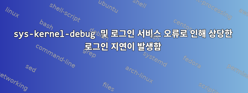 sys-kernel-debug 및 로그인 서비스 오류로 인해 상당한 로그인 지연이 발생함