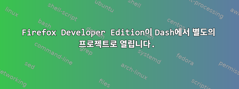 Firefox Developer Edition이 Dash에서 별도의 프로젝트로 열립니다.