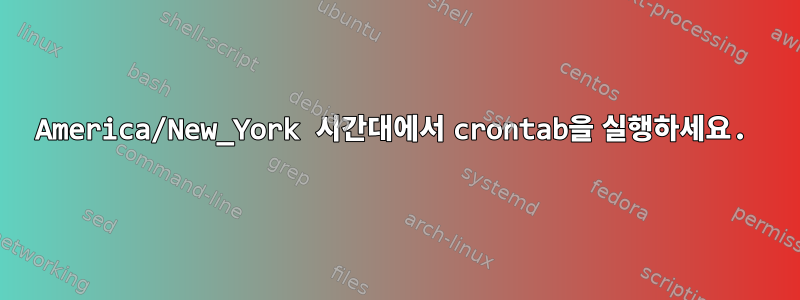 America/New_York 시간대에서 crontab을 실행하세요.