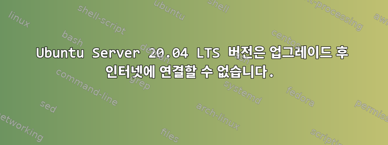 Ubuntu Server 20.04 LTS 버전은 업그레이드 후 인터넷에 연결할 수 없습니다.