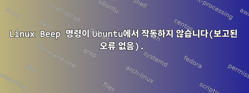 Linux Beep 명령이 Ubuntu에서 작동하지 않습니다(보고된 오류 없음).