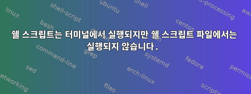 쉘 스크립트는 터미널에서 실행되지만 쉘 스크립트 파일에서는 실행되지 않습니다.