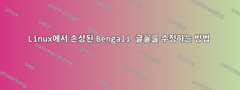 Linux에서 손상된 Bengali 글꼴을 수정하는 방법