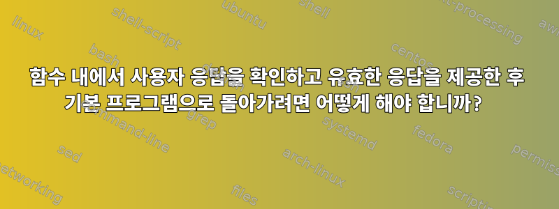 함수 내에서 사용자 응답을 확인하고 유효한 응답을 제공한 후 기본 프로그램으로 돌아가려면 어떻게 해야 합니까?