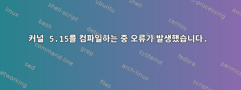 커널 5.15를 컴파일하는 중 오류가 발생했습니다.