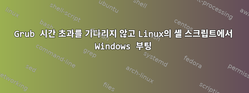 Grub 시간 초과를 기다리지 않고 Linux의 셸 스크립트에서 Windows 부팅