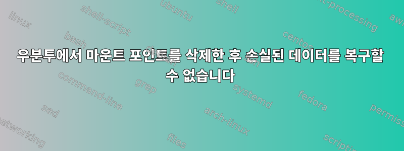 우분투에서 마운트 포인트를 삭제한 후 손실된 데이터를 복구할 수 없습니다