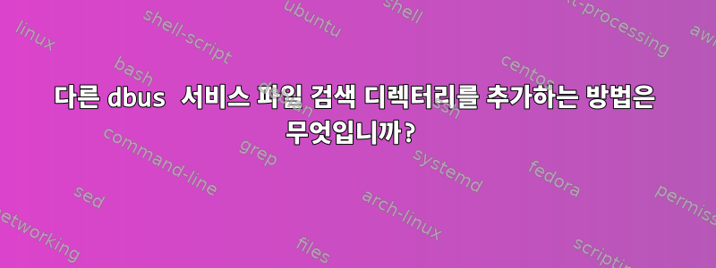 다른 dbus 서비스 파일 검색 디렉터리를 추가하는 방법은 무엇입니까?