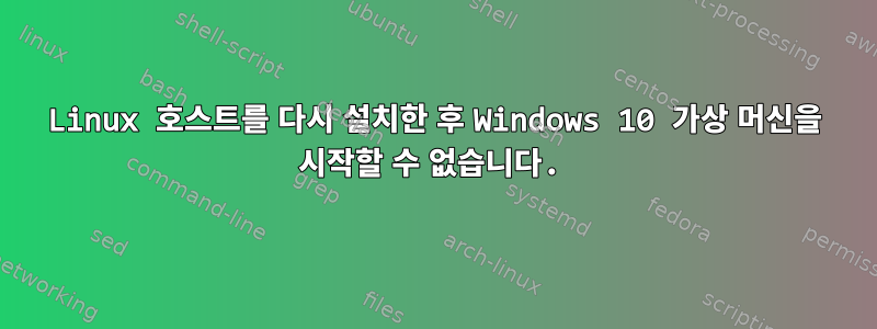 Linux 호스트를 다시 설치한 후 Windows 10 가상 머신을 시작할 수 없습니다.