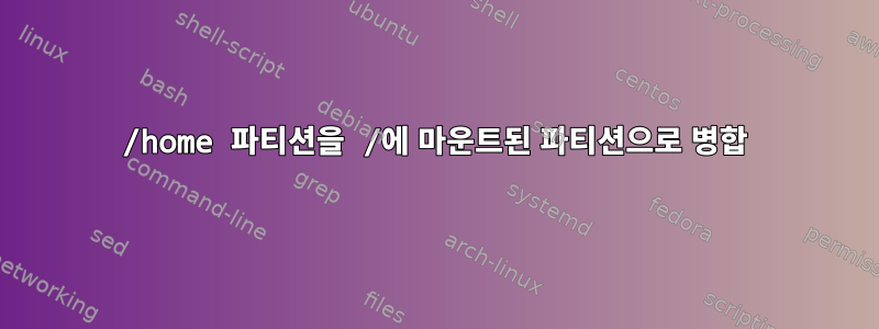 /home 파티션을 /에 마운트된 파티션으로 병합