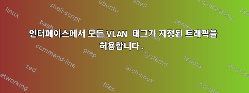 인터페이스에서 모든 VLAN 태그가 지정된 트래픽을 허용합니다.