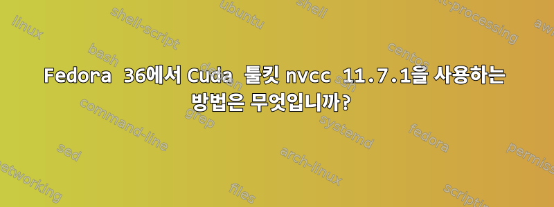 Fedora 36에서 Cuda 툴킷 nvcc 11.7.1을 사용하는 방법은 무엇입니까?