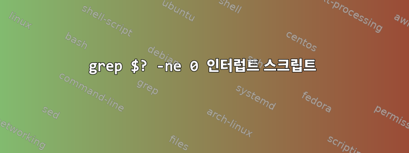 grep $? -ne 0 인터럽트 스크립트