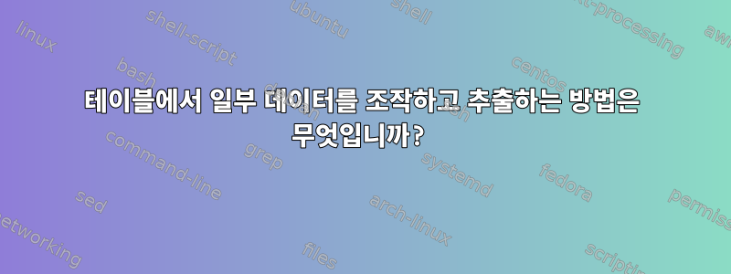 테이블에서 일부 데이터를 조작하고 추출하는 방법은 무엇입니까?