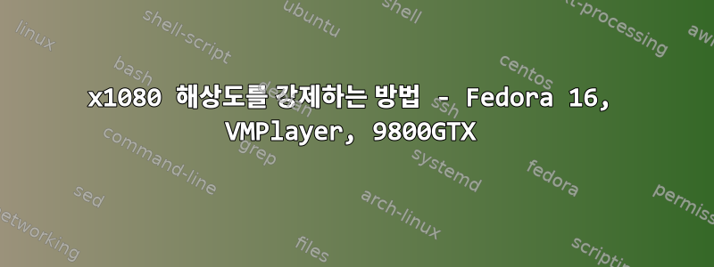 1920x1080 해상도를 강제하는 방법 - Fedora 16, VMPlayer, 9800GTX