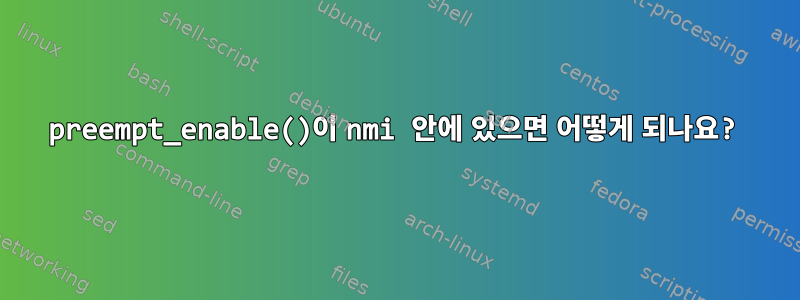 preempt_enable()이 nmi 안에 있으면 어떻게 되나요?