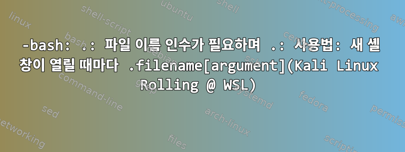 -bash: .: 파일 이름 인수가 필요하며 .: 사용법: 새 셸 창이 열릴 때마다 .filename[argument](Kali Linux Rolling @ WSL)