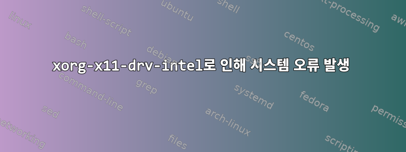 xorg-x11-drv-intel로 인해 시스템 오류 발생