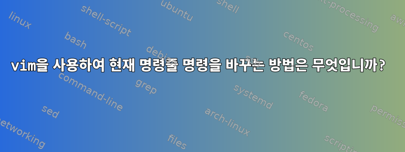 vim을 사용하여 현재 명령줄 명령을 바꾸는 방법은 무엇입니까?