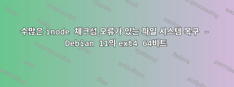 수많은 inode 체크섬 오류가 있는 파일 시스템 복구 - Debian 11의 ext4 64비트