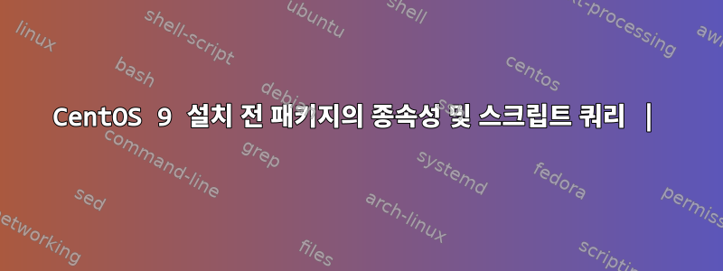 CentOS 9 설치 전 패키지의 종속성 및 스크립트 쿼리 |