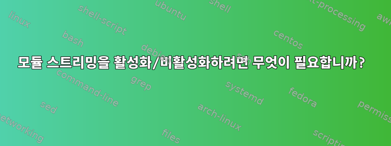 모듈 스트리밍을 활성화/비활성화하려면 무엇이 필요합니까?