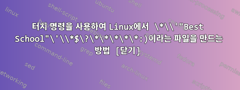 터치 명령을 사용하여 Linux에서 \*\\'"Best School"\'\\*$\?\*\*\*\*\*:)이라는 파일을 만드는 방법 [닫기]